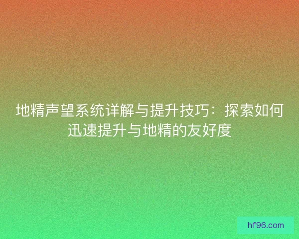 地精声望系统详解与提升技巧：探索如何迅速提升与地精的友好度