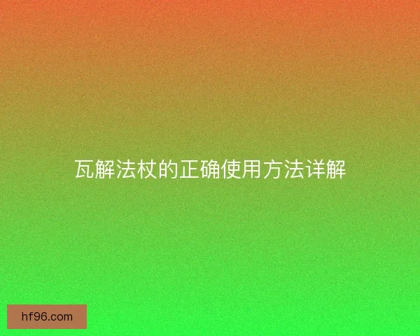瓦解法杖的正确使用方法详解