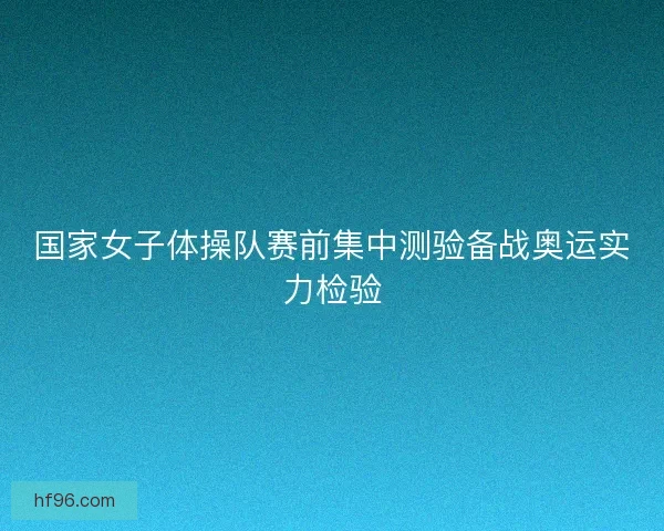 国家女子体操队赛前集中测验备战奥运实力检验