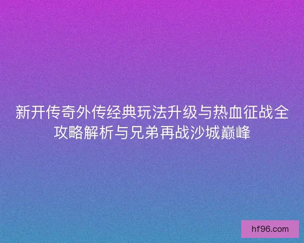 新开传奇外传经典玩法升级与热血征战全攻略解析与兄弟再战沙城巅峰