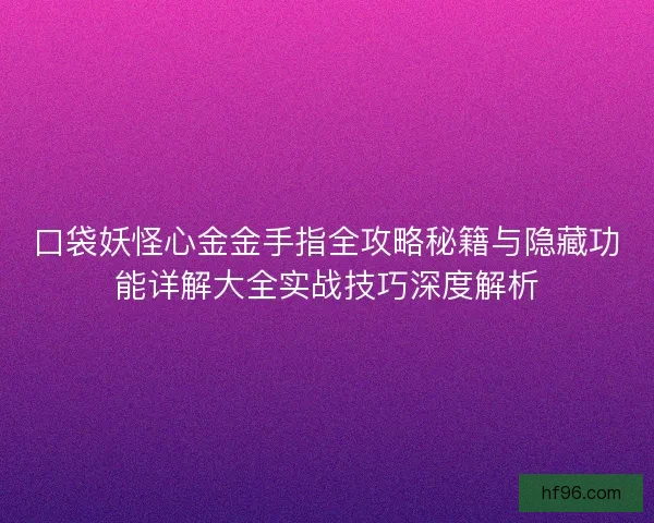 口袋妖怪心金金手指全攻略秘籍与隐藏功能详解大全实战技巧深度解析
