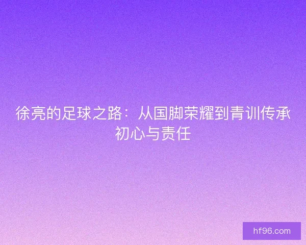 徐亮的足球之路：从国脚荣耀到青训传承初心与责任