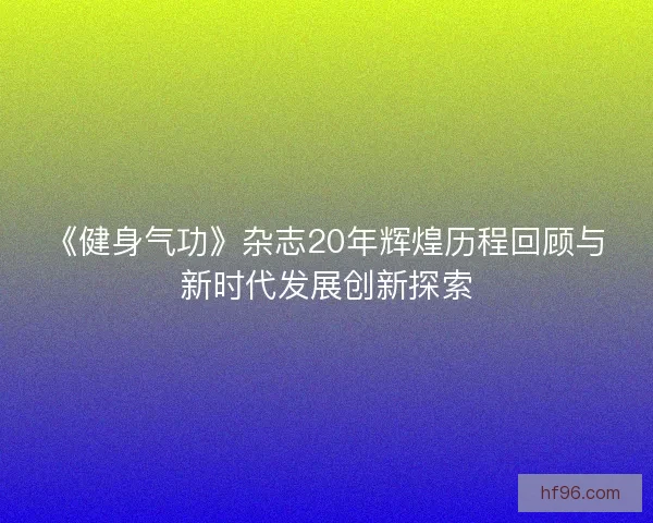 《健身气功》杂志20年辉煌历程回顾与新时代发展创新探索