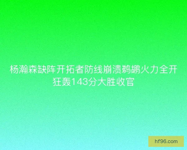 杨瀚森缺阵开拓者防线崩溃鹈鹕火力全开狂轰143分大胜收官