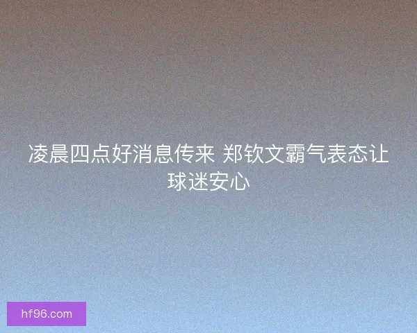 凌晨四点好消息传来 郑钦文霸气表态让球迷安心