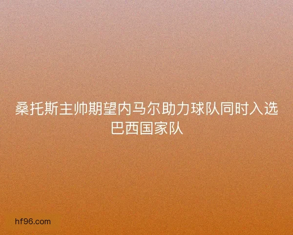 桑托斯主帅期望内马尔助力球队同时入选巴西国家队