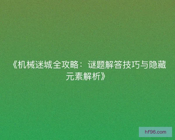 《机械迷城全攻略：谜题解答技巧与隐藏元素解析》