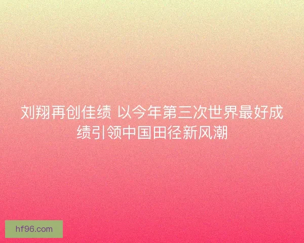 刘翔再创佳绩 以今年第三次世界最好成绩引领中国田径新风潮