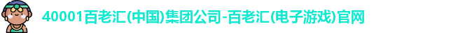 40001百老汇(中国)集团公司-百老汇(电子游戏)官网